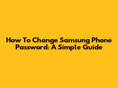 How To Change Samsung Phone Password: A Simple Guide