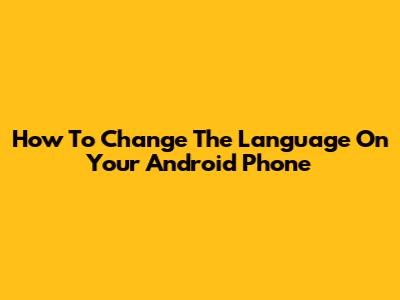 How To Change The Language On Your Android Phone
