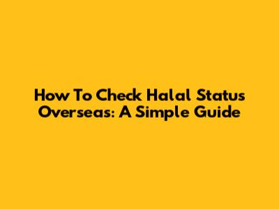 How To Check Halal Status Overseas: A Simple Guide