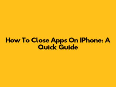 How To Close Apps On IPhone: A Quick Guide