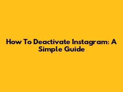 How To Deactivate Instagram: A Simple Guide