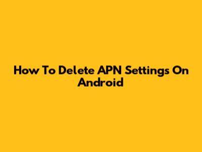 How To Delete APN Settings On Android