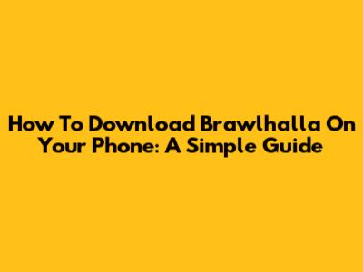 How To Download Brawlhalla On Your Phone: A Simple Guide