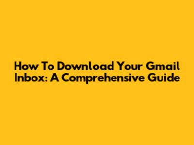 How To Download Your Gmail Inbox: A Comprehensive Guide