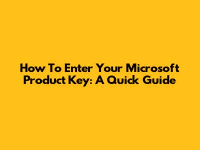 How To Enter Your Microsoft Product Key: A Quick Guide