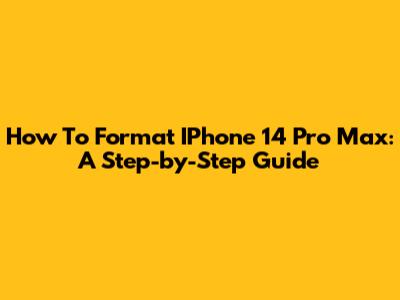 How To Format IPhone 14 Pro Max: A Step-by-Step Guide