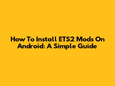 How To Install ETS2 Mods On Android: A Simple Guide