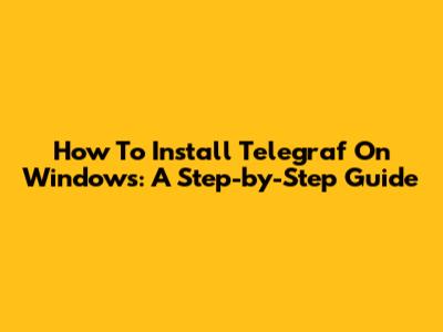 How To Install Telegraf On Windows: A Step-by-Step Guide