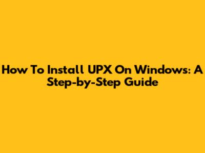 How To Install UPX On Windows: A Step-by-Step Guide