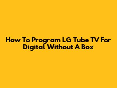 How To Program LG Tube TV For Digital Without A Box