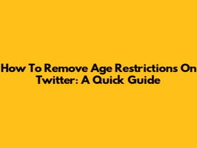 How To Remove Age Restrictions On Twitter: A Quick Guide