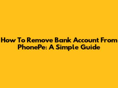 How To Remove Bank Account From PhonePe: A Simple Guide