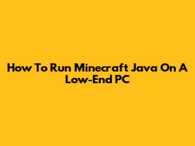 How To Run Minecraft Java On A Low-End PC
