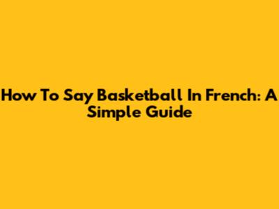 How To Say Basketball In French: A Simple Guide