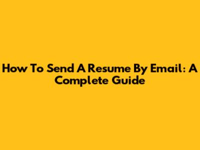 How To Send A Resume By Email: A Complete Guide