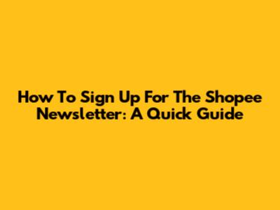How To Sign Up For The Shopee Newsletter: A Quick Guide