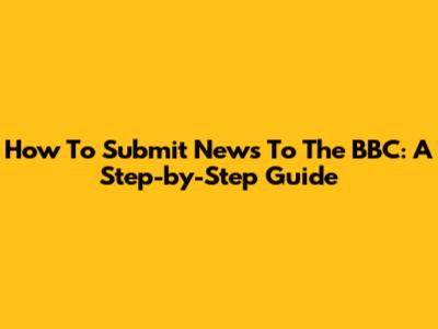 How To Submit News To The BBC: A Step-by-Step Guide