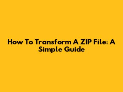 How To Transform A ZIP File: A Simple Guide