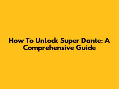 How To Unlock Super Dante: A Comprehensive Guide