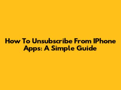 How To Unsubscribe From IPhone Apps: A Simple Guide