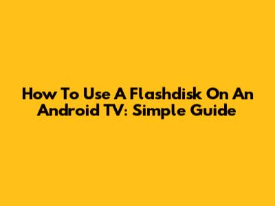 How To Use A Flashdisk On An Android TV: Simple Guide