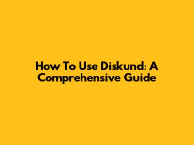 How To Use Diskund: A Comprehensive Guide