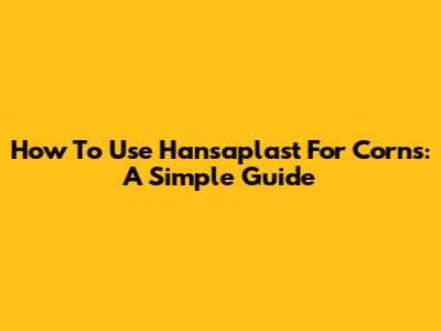 How To Use Hansaplast For Corns: A Simple Guide