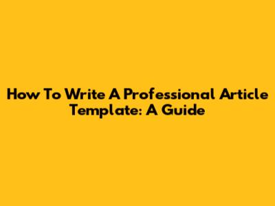 How To Write A Professional Article Template: A Guide