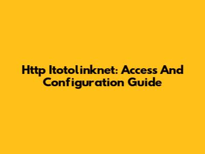 Http Itotolinknet: Access And Configuration Guide
