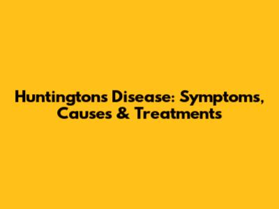 Huntington's Disease: Symptoms, Causes & Treatments