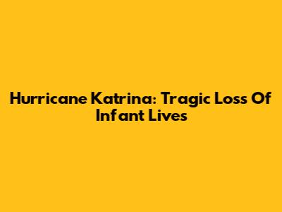 Hurricane Katrina: Tragic Loss Of Infant Lives