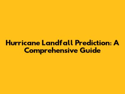 Hurricane Landfall Prediction: A Comprehensive Guide