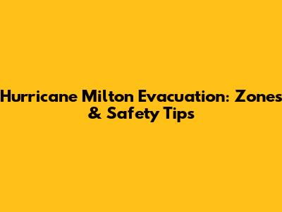 Hurricane Milton Evacuation: Zones & Safety Tips