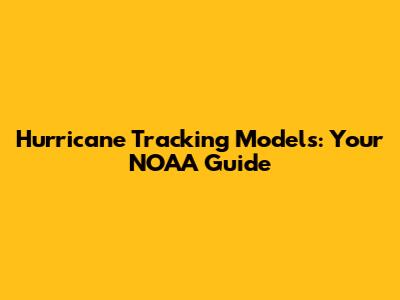 Hurricane Tracking Models: Your NOAA Guide