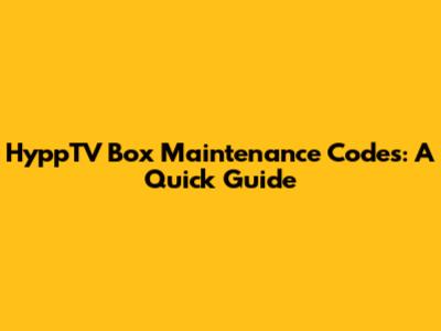 HyppTV Box Maintenance Codes: A Quick Guide