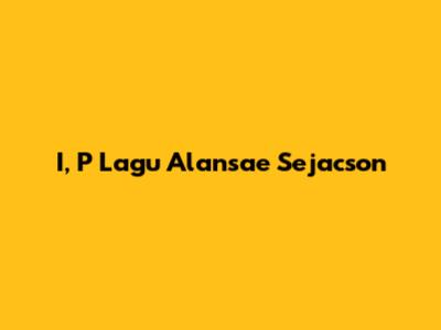 I, P Lagu Alansae Sejacson