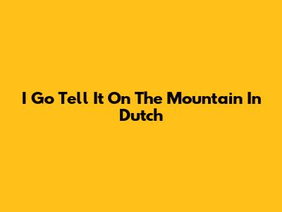 I Go Tell It On The Mountain In Dutch