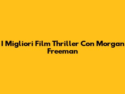 I Migliori Film Thriller Con Morgan Freeman
