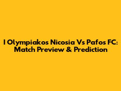I Olympiakos Nicosia Vs Pafos FC: Match Preview & Prediction