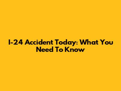 I-24 Accident Today: What You Need To Know