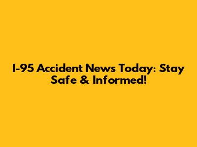 I-95 Accident News Today: Stay Safe & Informed!