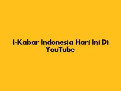 I-Kabar Indonesia Hari Ini Di YouTube