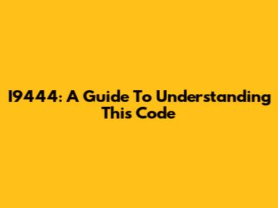 I9444: A Guide To Understanding This Code
