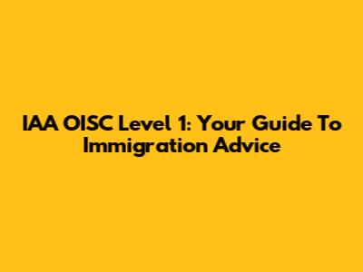 IAA OISC Level 1: Your Guide To Immigration Advice