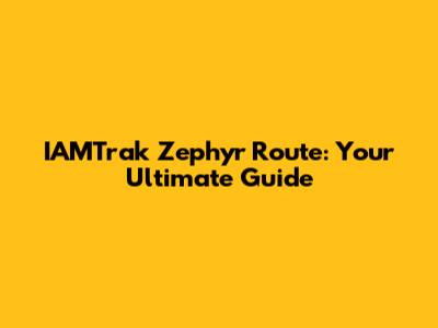 IAMTrak Zephyr Route: Your Ultimate Guide