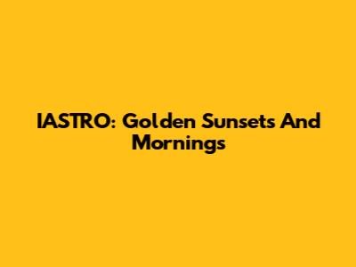 IASTRO: Golden Sunsets And Mornings