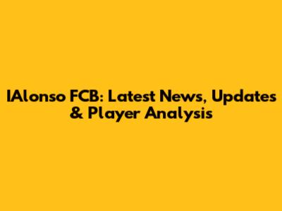 IAlonso FCB: Latest News, Updates & Player Analysis