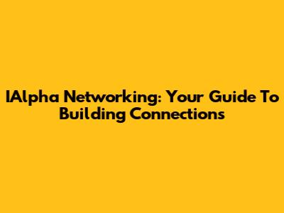 IAlpha Networking: Your Guide To Building Connections