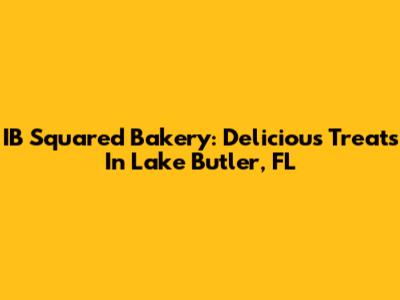 IB Squared Bakery: Delicious Treats In Lake Butler, FL