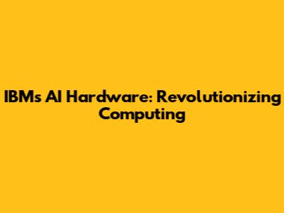 IBM's AI Hardware: Revolutionizing Computing